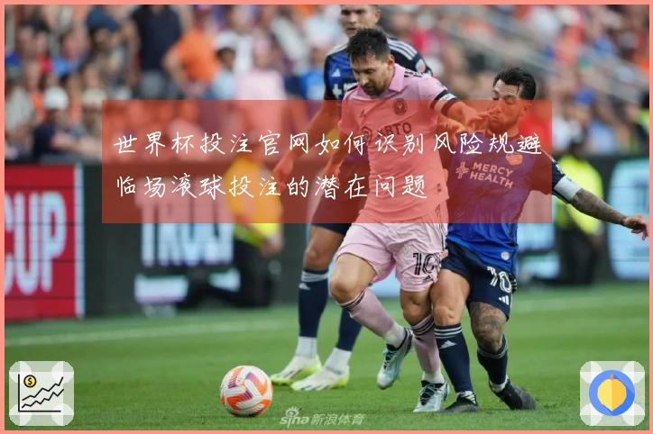 世界杯投注官网如何识别风险规避临场滚球投注的潜在问题