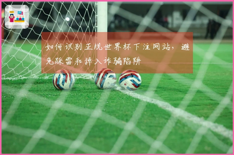 如何识别正规世界杯下注网站，避免踩雷和掉入诈骗陷阱