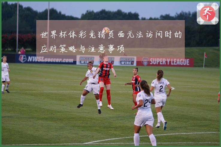 世界杯体彩竞猜页面无法访问时的应对策略与注意事项