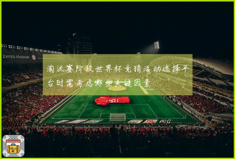 淘汰赛阶段世界杯竞猜活动选择平台时需考虑哪些关键因素