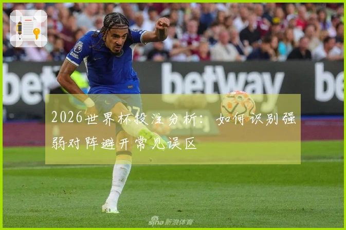 2026世界杯投注分析：如何识别强弱对阵避开常见误区