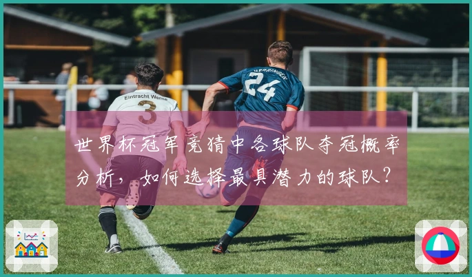 世界杯冠军竞猜中各球队夺冠概率分析,如何选择最具潜力的球队?