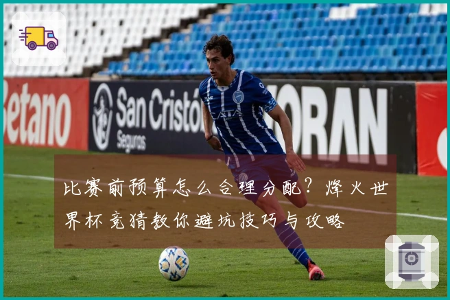 比赛前预算怎么合理分配?烽火世界杯竞猜教你避坑技巧与攻略