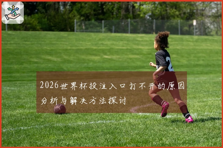 2026世界杯投注入口打不开的原因分析与解决方法探讨