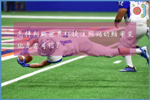 怎样判断世界杯投注网站的赔率变化是否可信？