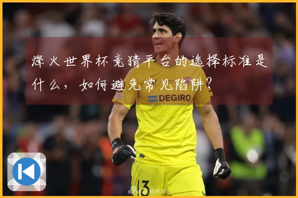 烽火世界杯竞猜平台的选择标准是什么，如何避免常见陷阱？