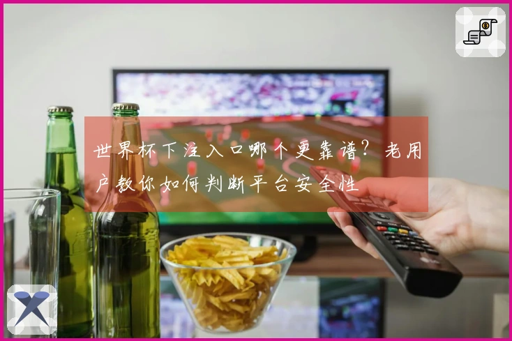 世界杯下注入口哪个更靠谱？老用户教你如何判断平台安全性