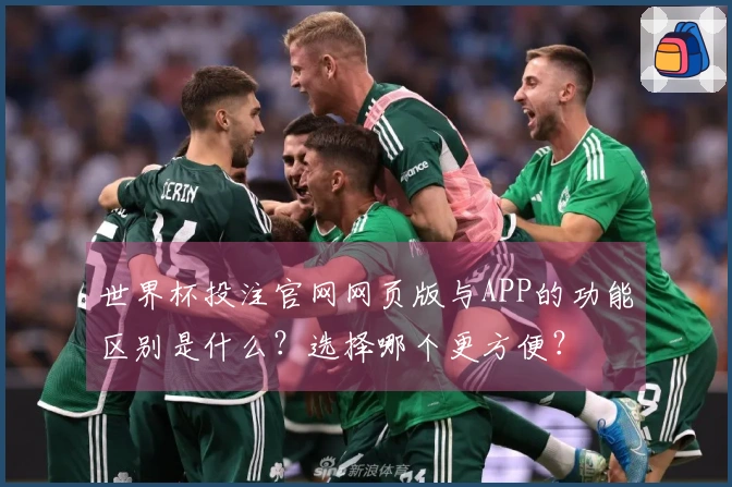 世界杯投注官网网页版与APP的功能区别是什么？选择哪个更方便？