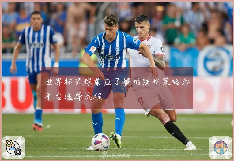 世界杯买球前应了解的防坑策略和平台选择流程