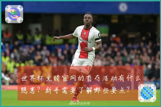 世界杯竞猜官网的首存活动有什么隐患？新手需要了解哪些要点？