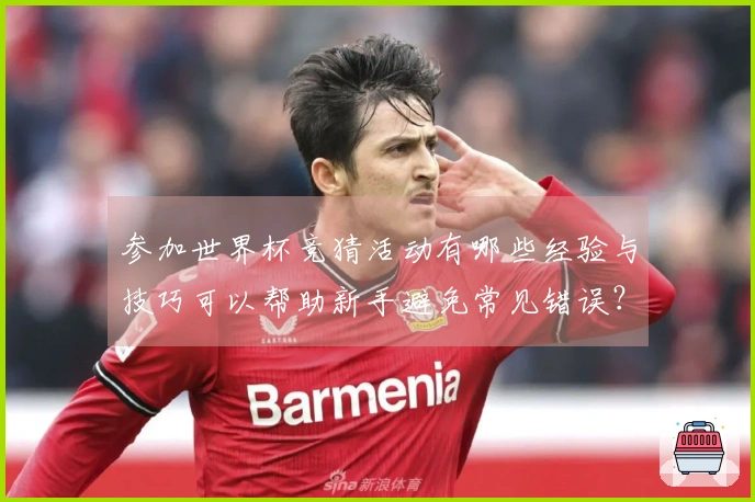 参加世界杯竞猜活动有哪些经验与技巧可以帮助新手避免常见错误？