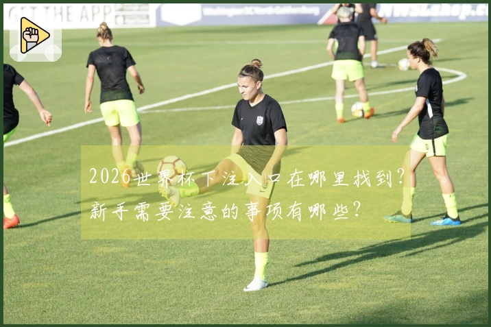 2026世界杯下注入口在哪里找到？新手需要注意的事项有哪些？