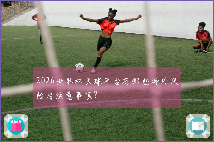 2026世界杯买球平台有哪些海外风险与注意事项？