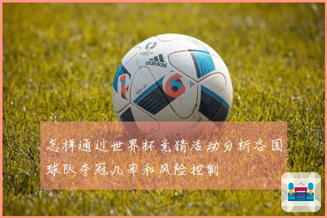 怎样通过世界杯竞猜活动分析各国球队夺冠几率和风险控制