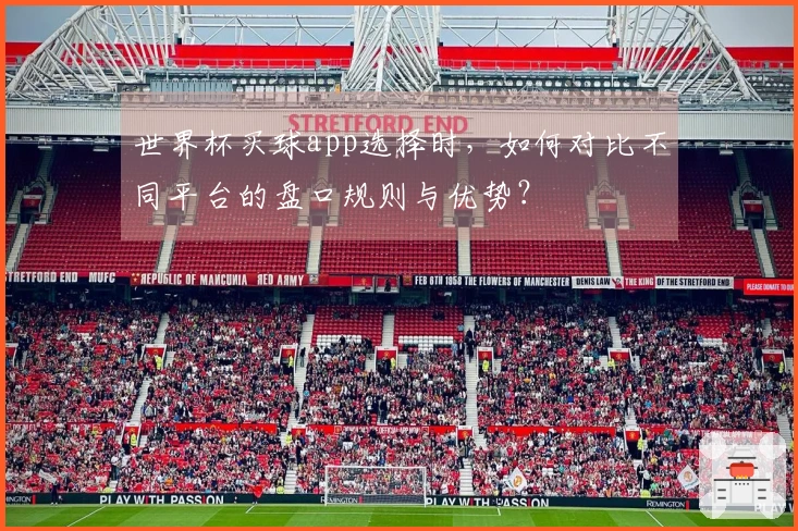 世界杯买球app选择时，如何对比不同平台的盘口规则与优势？