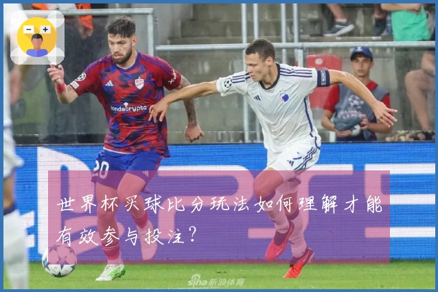 世界杯买球比分玩法如何理解才能有效参与投注？