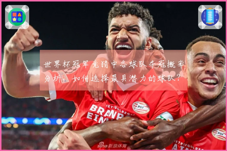 世界杯冠军竞猜中各球队夺冠概率分析，如何选择最具潜力的球队？